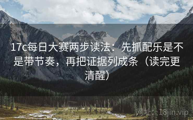 17c每日大赛两步读法:先抓配乐是不是带节奏,再把证据列成条(读完更清醒) 17c每日大赛两步读法:先抓配乐是不是带节奏,再把证据列成条(读完更清醒)