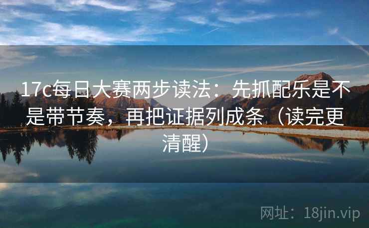 17c每日大赛两步读法:先抓配乐是不是带节奏,再把证据列成条(读完更清醒) 17c每日大赛两步读法:先抓配乐是不是带节奏,再把证据列成条(读完更清醒)