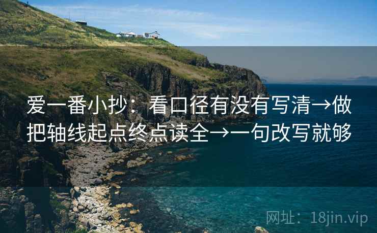 爱一番小抄:看口径有没有写清→做把轴线起点终点读全→一句改写就够 爱一番小抄:看口径有没有写清→做把轴线起点终点读全→一句改写就够