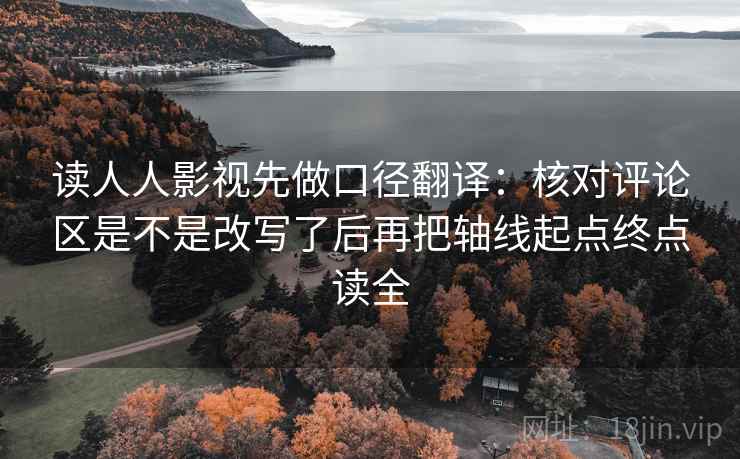 读人人影视先做口径翻译：核对评论区是不是改写了后再把轴线起点终点读全