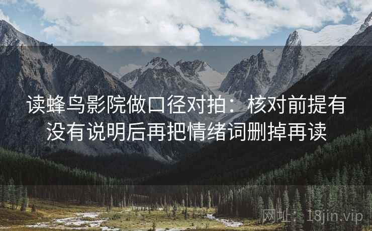 读蜂鸟影院做口径对拍:核对前提有没有说明后再把情绪词删掉再读 读蜂鸟影院做口径对拍:核对前提有没有说明后再把情绪词删掉再读