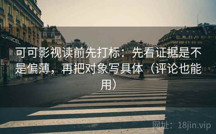 可可影视读前先打标:先看证据是不是偏薄,再把对象写具体(评论也能用) 可可影视读前先打标:先看证据是不是偏薄,再把对象写具体(评论也能用)