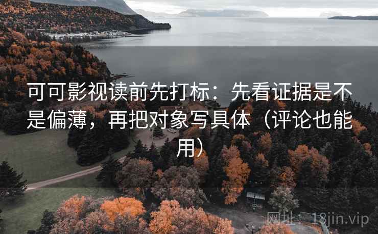可可影视读前先打标:先看证据是不是偏薄,再把对象写具体(评论也能用) 可可影视读前先打标:先看证据是不是偏薄,再把对象写具体(评论也能用)