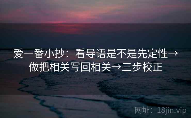 爱一番小抄:看导语是不是先定性→做把相关写回相关→三步校正 爱一番小抄:看导语是不是先定性→做把相关写回相关→三步校正