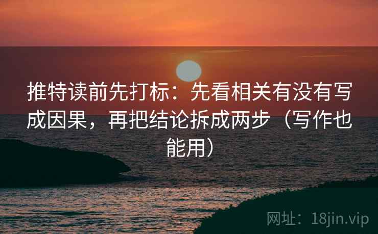 推特读前先打标：先看相关有没有写成因果，再把结论拆成两步（写作也能用）