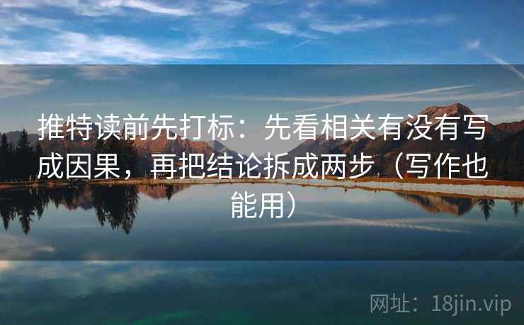 推特读前先打标：先看相关有没有写成因果，再把结论拆成两步（写作也能用）