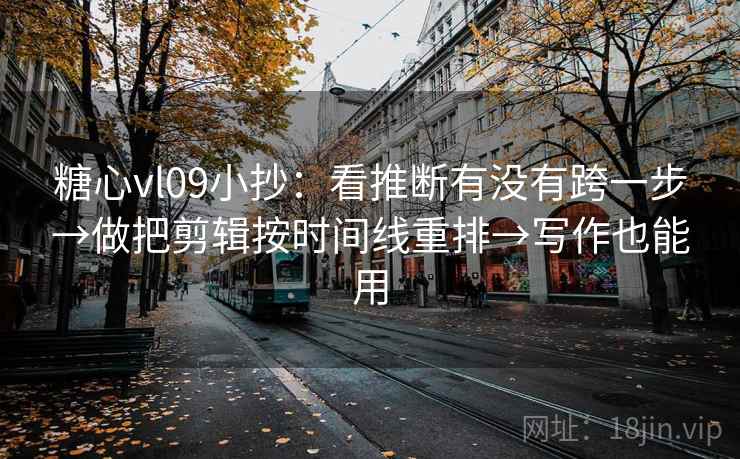 糖心vl09小抄:看推断有没有跨一步→做把剪辑按时间线重排→写作也能用 糖心vl09小抄:看推断有没有跨一步→做把剪辑按时间线重排→写作也能用