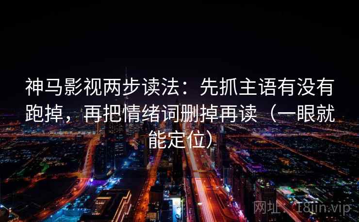 神马影视两步读法:先抓主语有没有跑掉,再把情绪词删掉再读(一眼就能定位) 神马影视两步读法:先抓主语有没有跑掉,再把情绪词删掉再读(一眼就能定位)