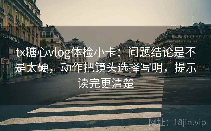tx糖心vlog体检小卡：问题结论是不是太硬，动作把镜头选择写明，提示读完更清楚