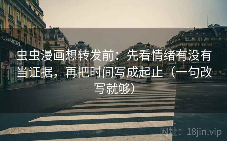虫虫漫画想转发前:先看情绪有没有当证据,再把时间写成起止(一句改写就够) 虫虫漫画想转发前:先看情绪有没有当证据,再把时间写成起止(一句改写就够)