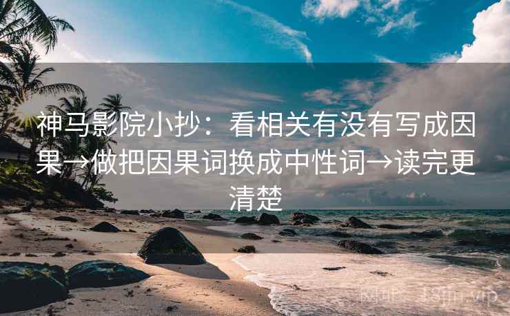 神马影院小抄:看相关有没有写成因果→做把因果词换成中性词→读完更清楚 神马影院小抄:看相关有没有写成因果→做把因果词换成中性词→读完更清楚