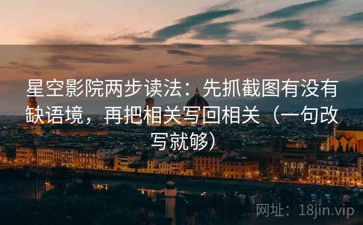 星空影院两步读法：先抓截图有没有缺语境，再把相关写回相关（一句改写就够）