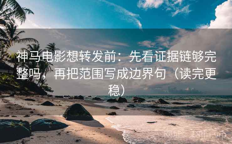神马电影想转发前:先看证据链够完整吗,再把范围写成边界句(读完更稳) 神马电影想转发前:先看证据链够完整吗,再把范围写成边界句(读完更稳)
