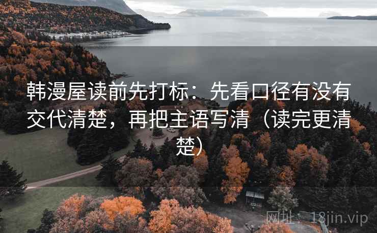 韩漫屋读前先打标:先看口径有没有交代清楚,再把主语写清(读完更清楚) 韩漫屋读前先打标:先看口径有没有交代清楚,再把主语写清(读完更清楚)