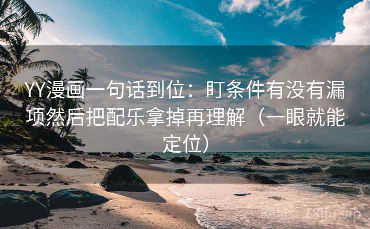 YY漫画一句话到位:盯条件有没有漏项然后把配乐拿掉再理解(一眼就能定位) YY漫画一句话到位:盯条件有没有漏项然后把配乐拿掉再理解(一眼就能定位)